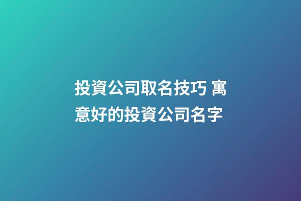投資公司取名技巧 寓意好的投資公司名字-第1張-公司起名-玄機派